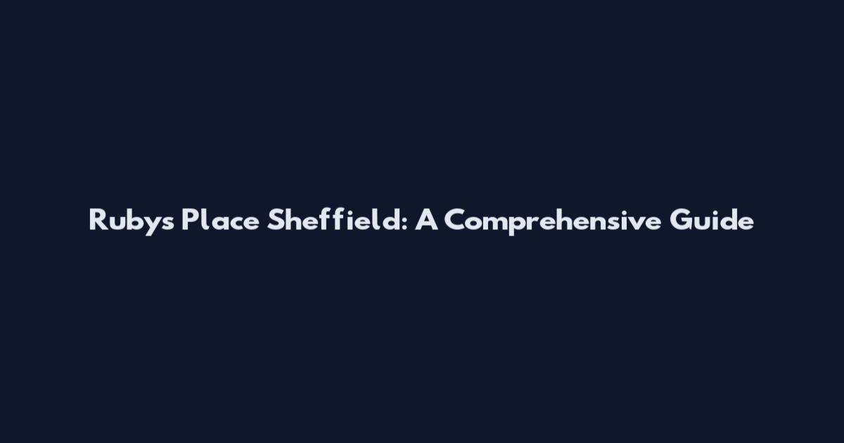 Ruby's Place Sheffield: A Comprehensive Guide