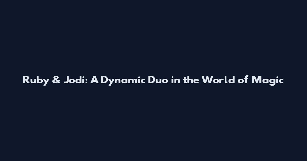 Ruby & Jodi: A Dynamic Duo in the World of Magic