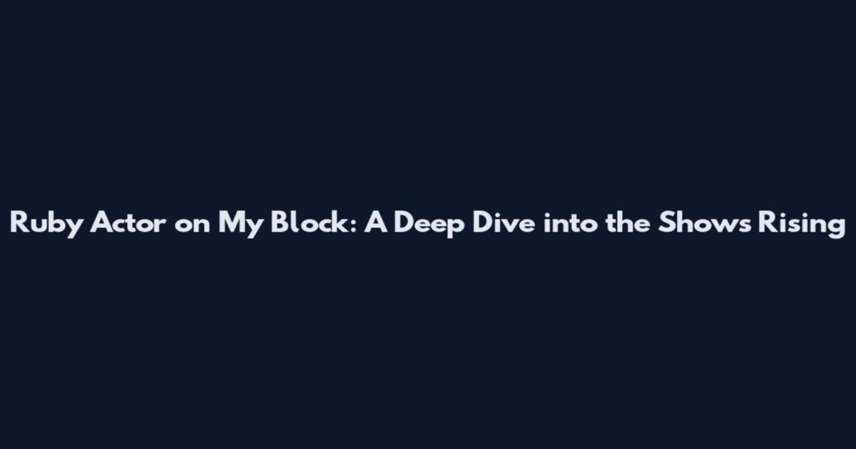 Ruby Actor on My Block: A Deep Dive into the Show's Rising