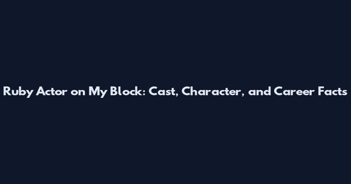 Ruby Actor on My Block: Cast, Character, and Career Facts