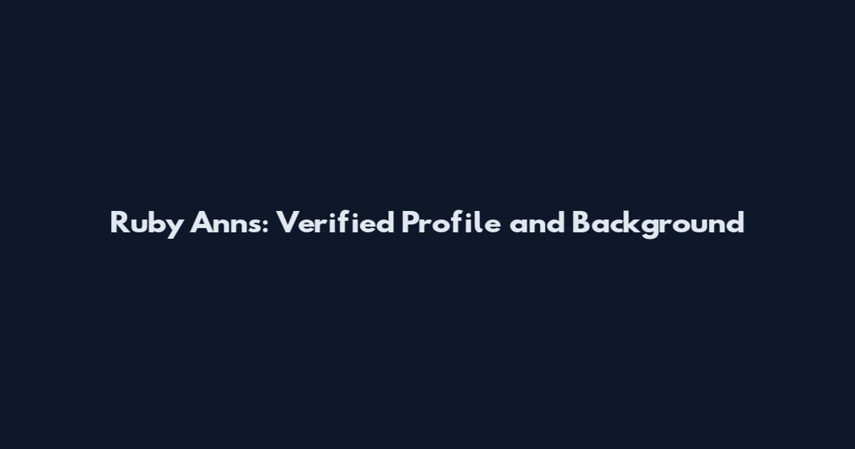 Ruby Anns: Verified Profile and Background