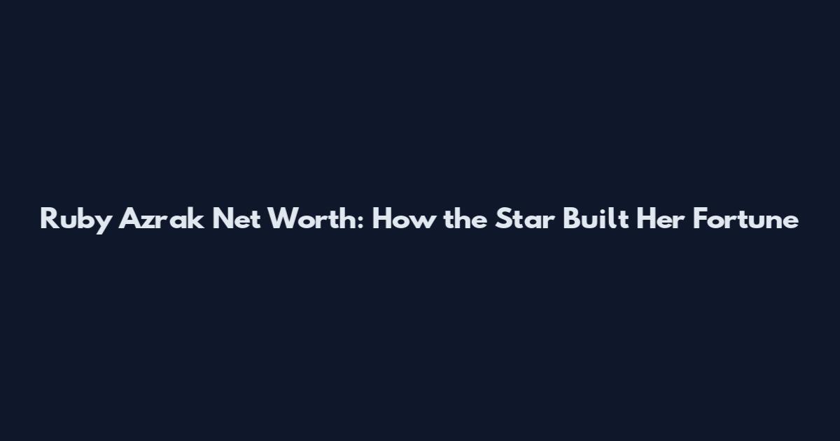 Ruby Azrak Net Worth: How the Star Built Her Fortune