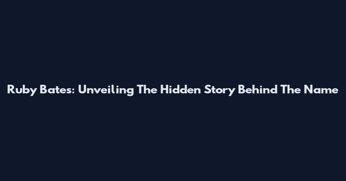 Ruby Bates: Unveiling The Hidden Story Behind The Name