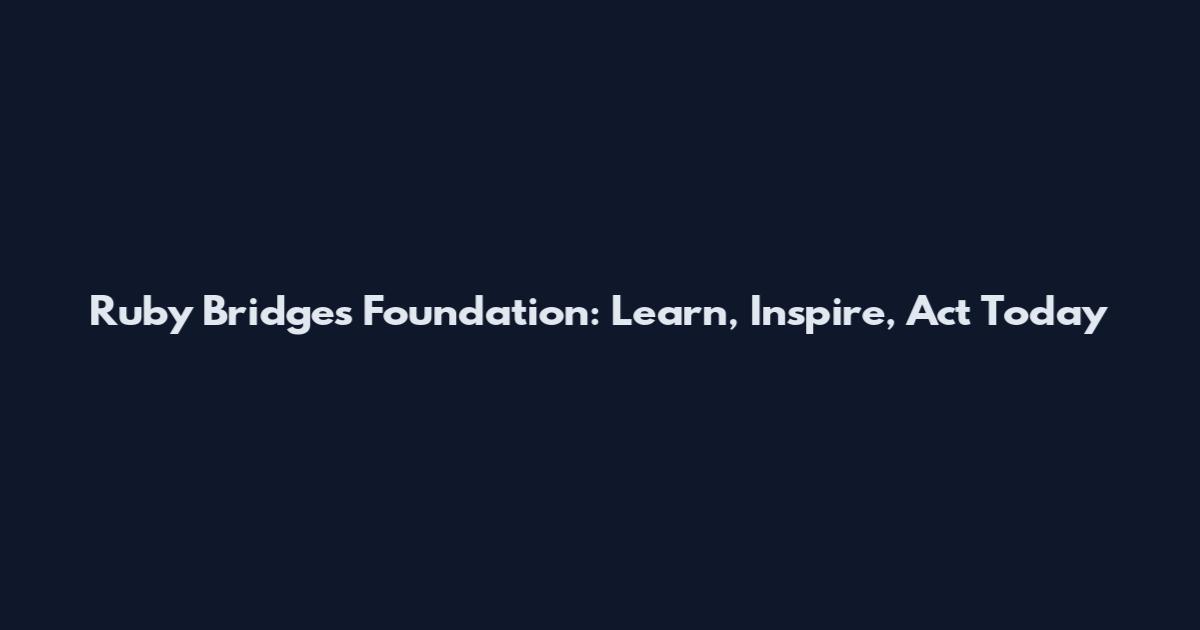 Ruby Bridges Foundation: Learn, Inspire, Act Today