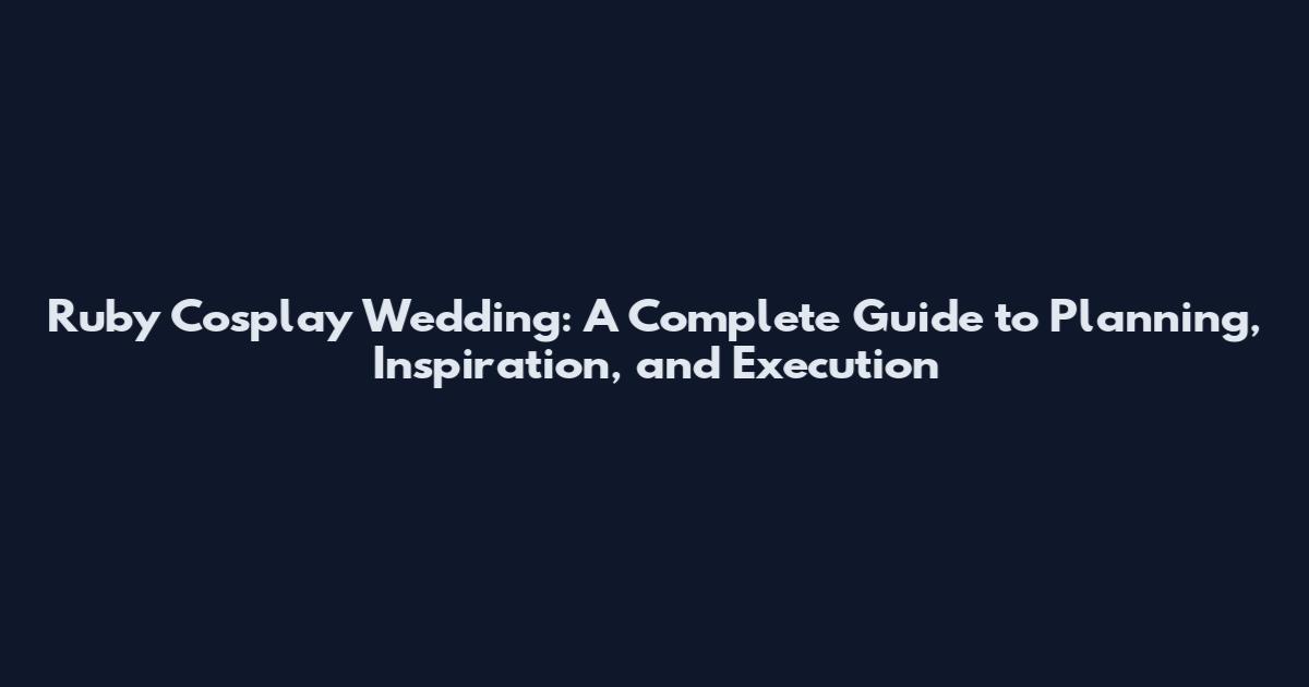 Ruby Cosplay Wedding: A Complete Guide to Planning, Inspiration, and Execution