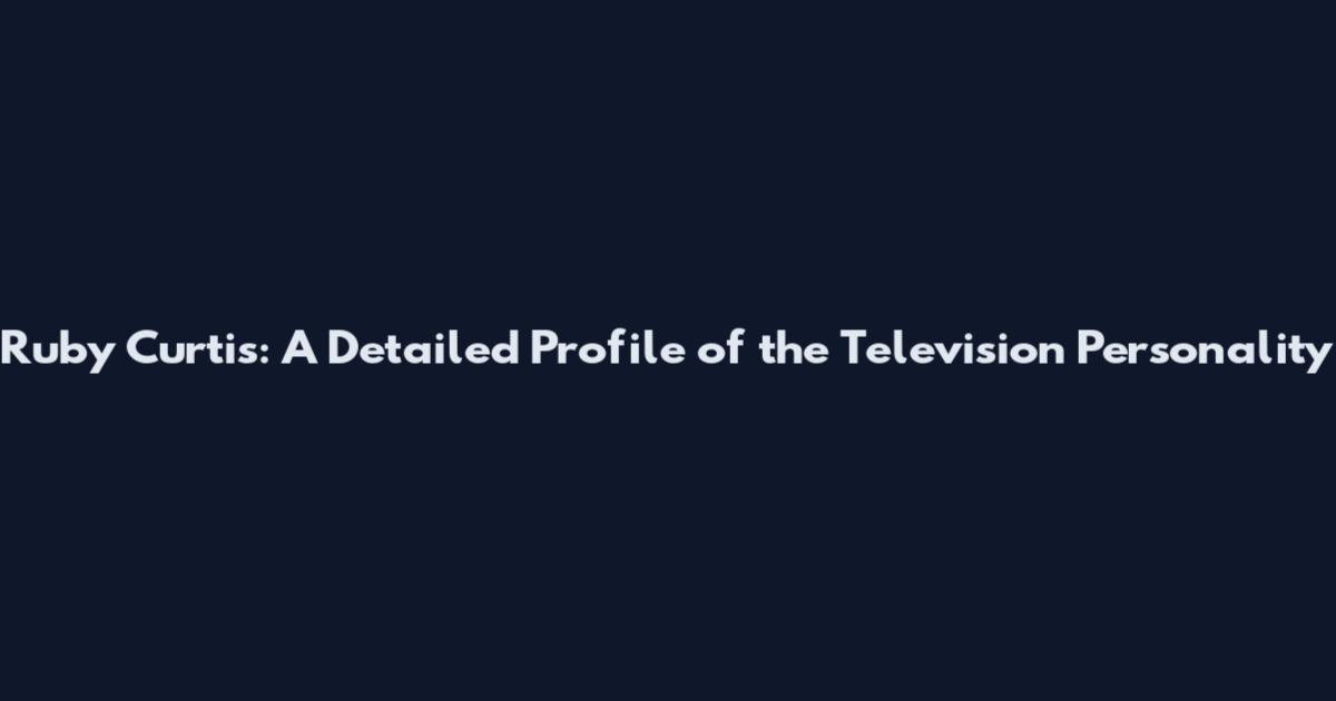 Ruby Curtis: A Detailed Profile of the Television Personality