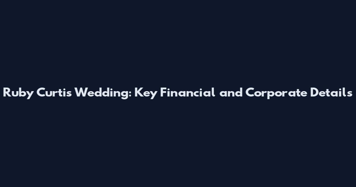 Ruby Curtis Wedding: Key Financial and Corporate Details