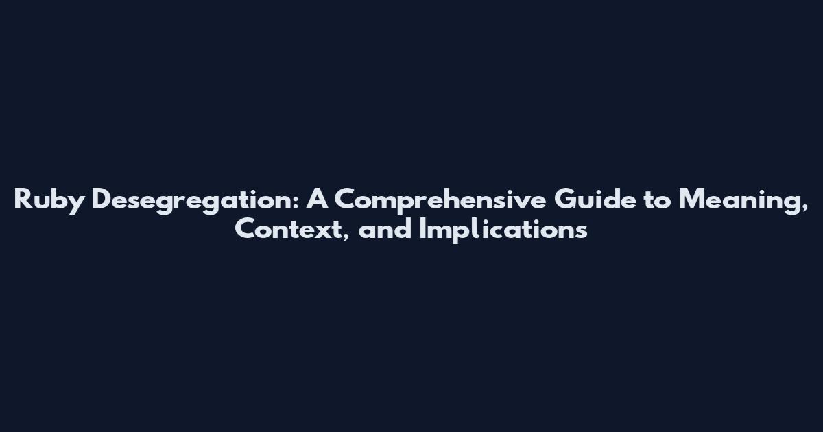 Ruby Desegregation: A Comprehensive Guide to Meaning, Context, and Implications