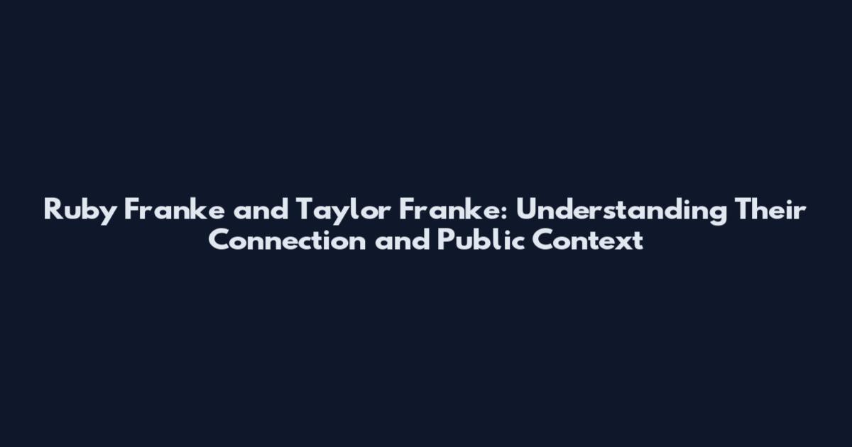 Ruby Franke and Taylor Franke: Understanding Their Connection and Public Context