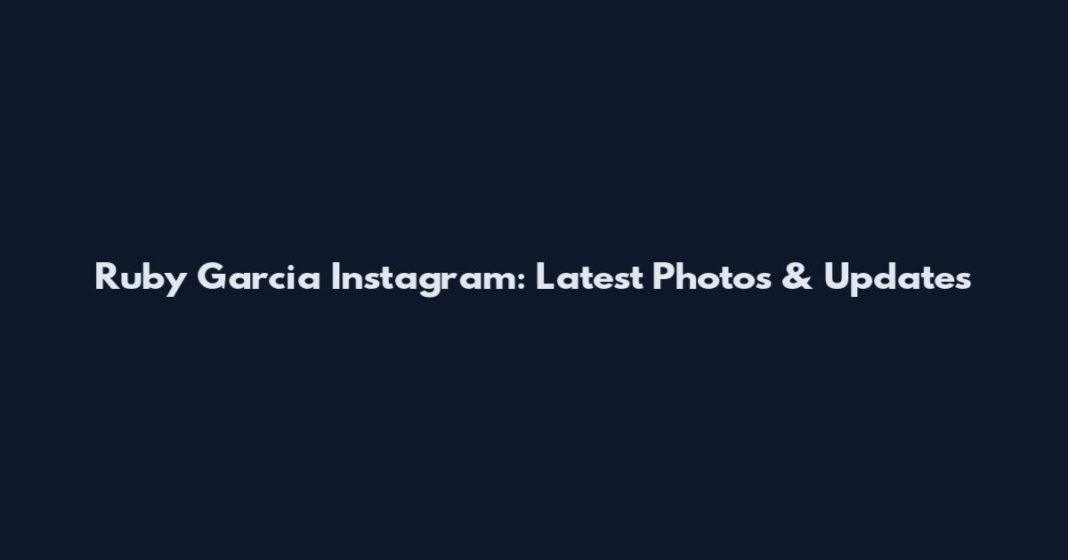 Ruby Garcia Instagram: Latest Photos & Updates