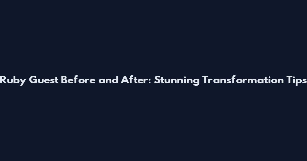 Ruby Guest Before and After: Stunning Transformation Tips