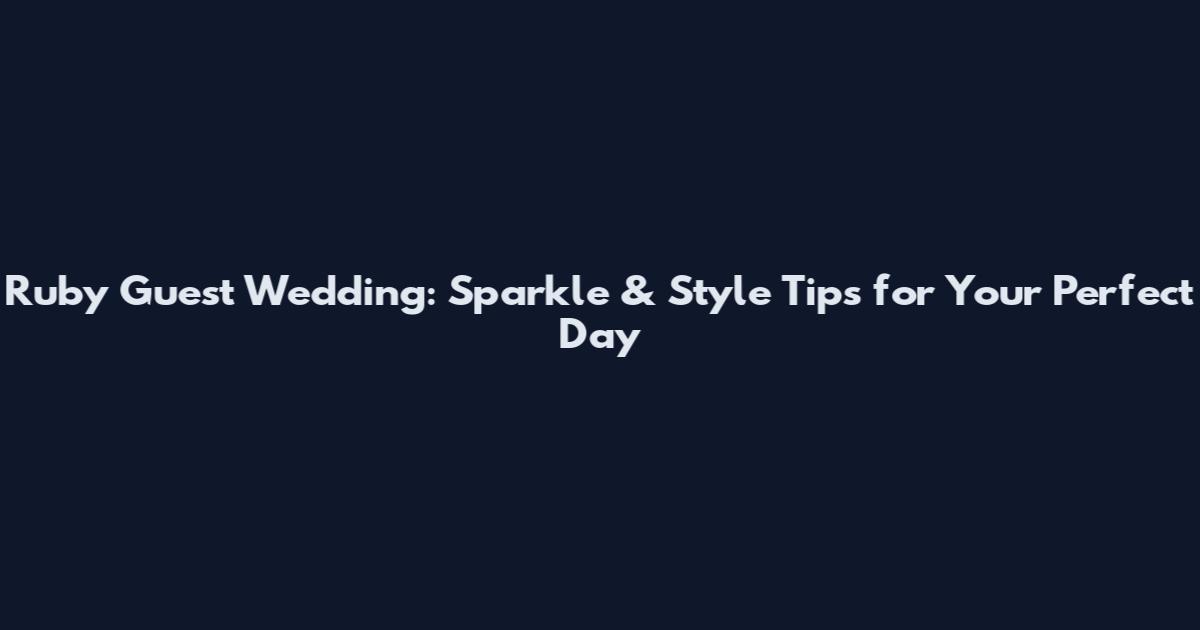 Ruby Guest Wedding: Sparkle & Style Tips for Your Perfect Day
