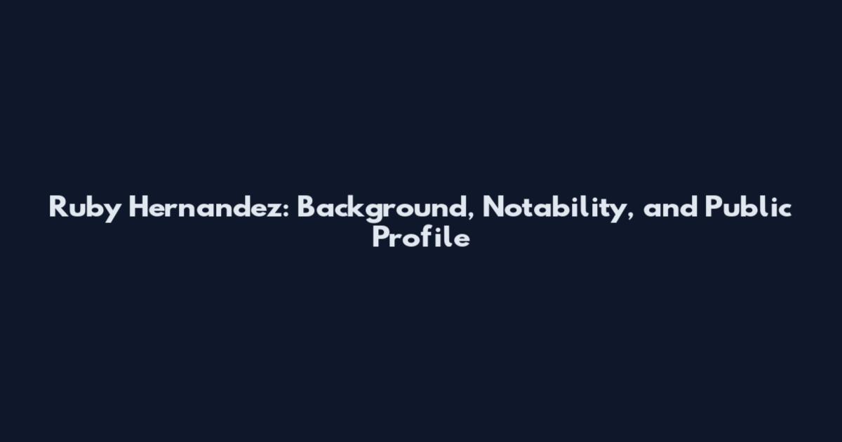 Ruby Hernandez: Background, Notability, and Public Profile