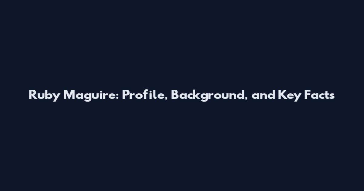 Ruby Maguire: Profile, Background, and Key Facts