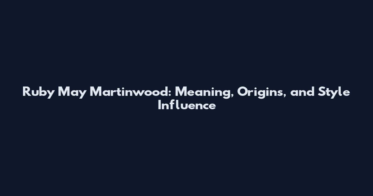 Ruby May Martinwood: Meaning, Origins, and Style Influence