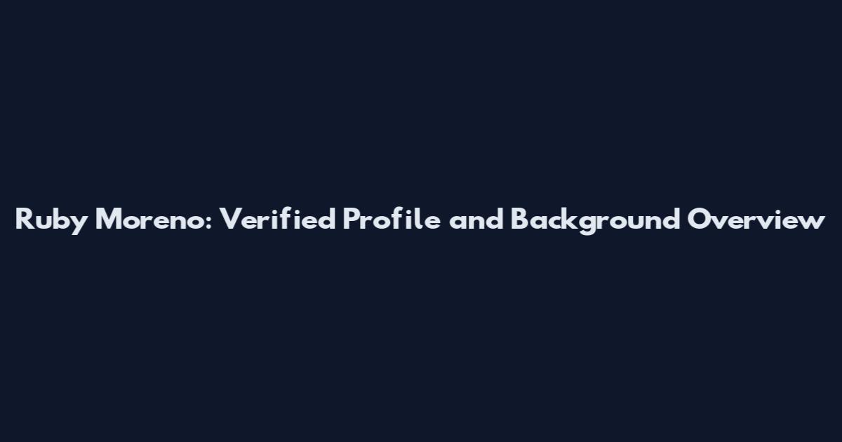 Ruby Moreno: Verified Profile and Background Overview