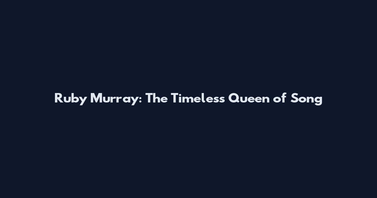 Ruby Murray: The Timeless Queen of Song