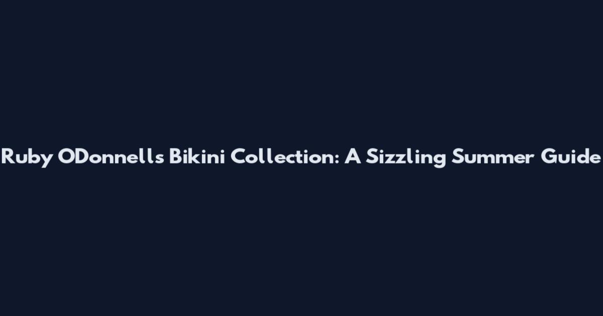 Ruby O'Donnell's Bikini Collection: A Sizzling Summer Guide