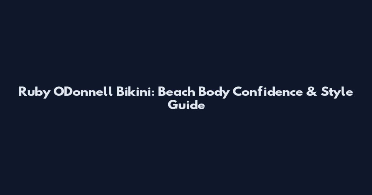 Ruby O'Donnell Bikini: Beach Body Confidence & Style Guide