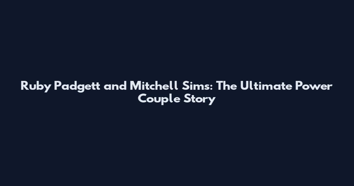 Ruby Padgett and Mitchell Sims: The Ultimate Power Couple Story
