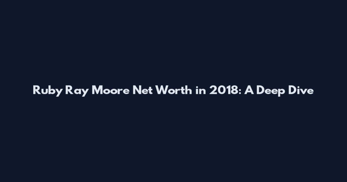 Ruby Ray Moore Net Worth in 2018: A Deep Dive