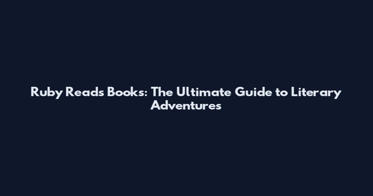 Ruby Reads Books: The Ultimate Guide to Literary Adventures