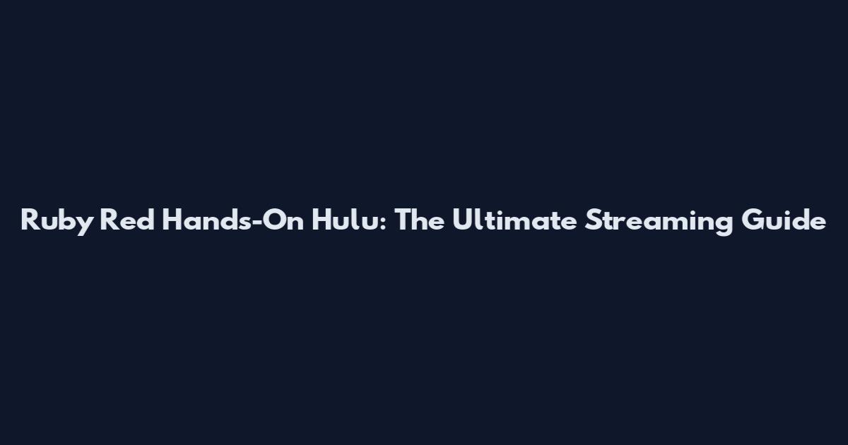 Ruby Red Hands-On Hulu: The Ultimate Streaming Guide