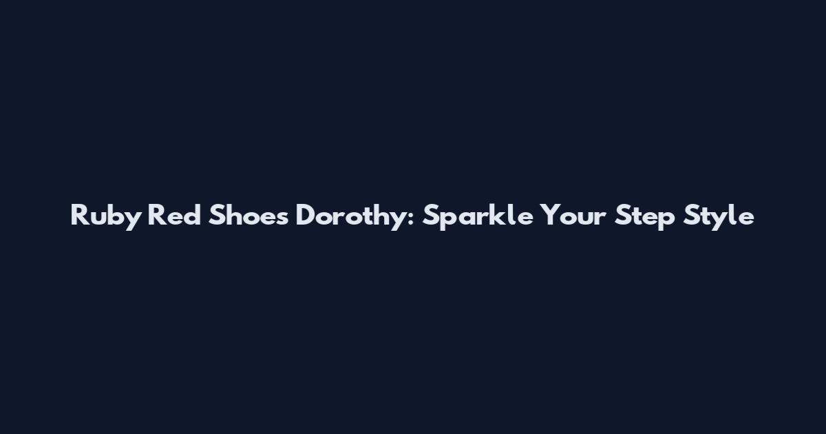 Ruby Red Shoes Dorothy: Sparkle Your Step Style