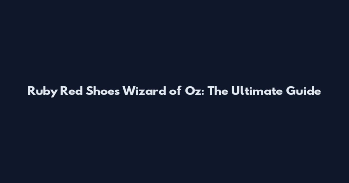Ruby Red Shoes Wizard of Oz: The Ultimate Guide