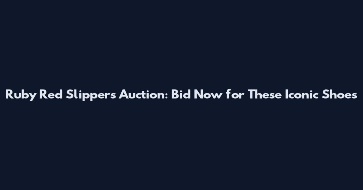 Ruby Red Slippers Auction: Bid Now for These Iconic Shoes