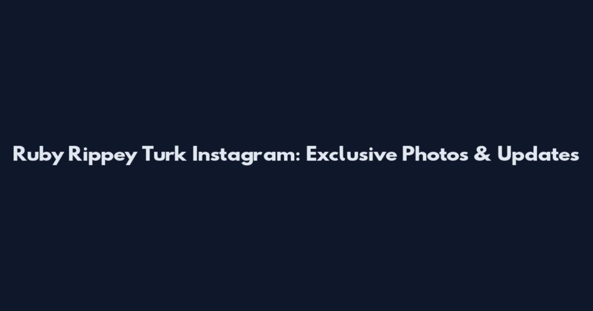 Ruby Rippey Turk Instagram: Exclusive Photos & Updates