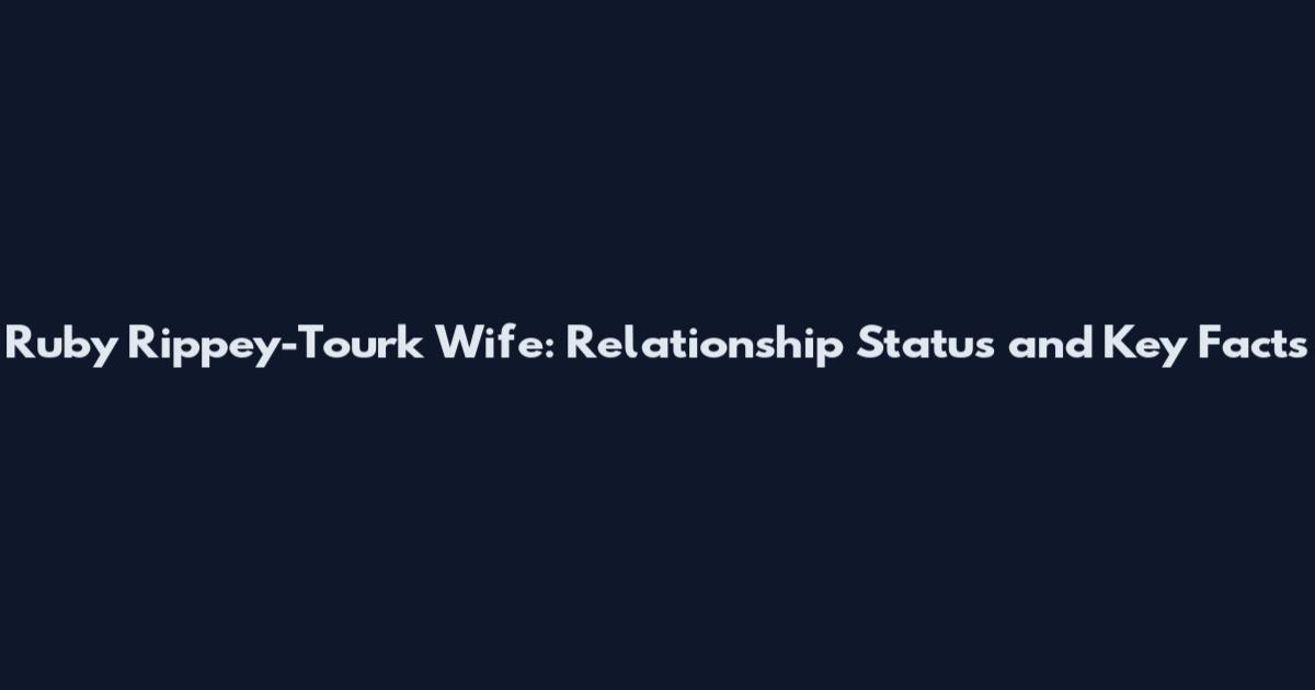 Ruby Rippey-Tourk Wife: Relationship Status and Key Facts