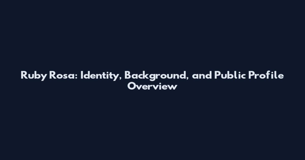 Ruby Rosa: Identity, Background, and Public Profile Overview