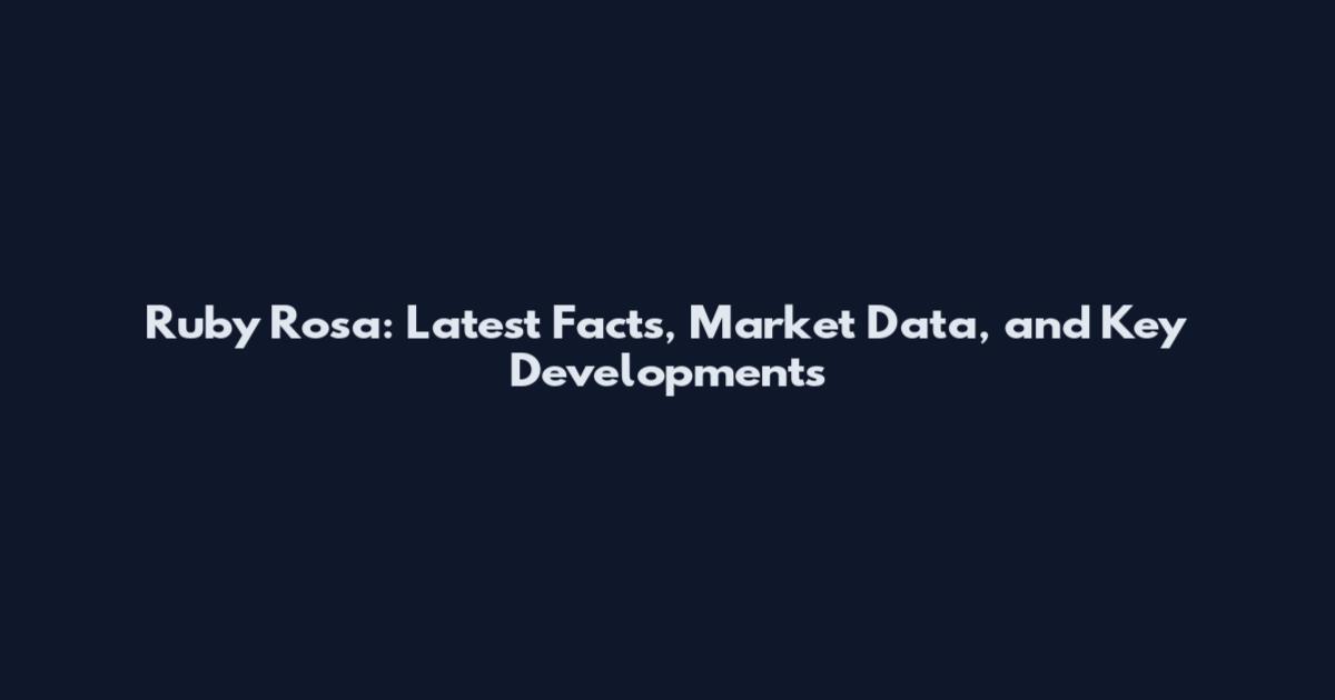 Ruby Rosa: Latest Facts, Market Data, and Key Developments