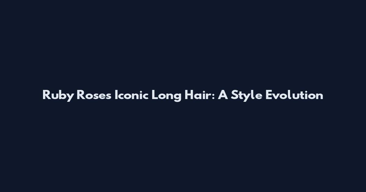 Ruby Rose's Iconic Long Hair: A Style Evolution