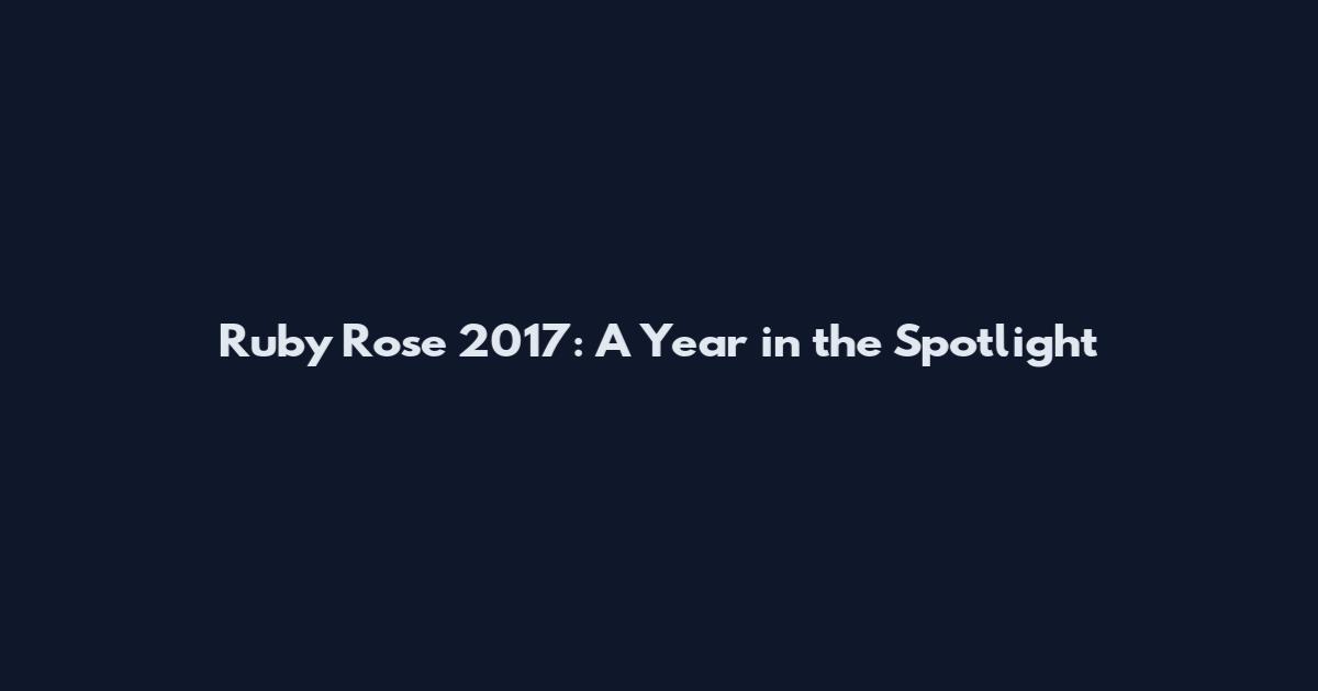 Ruby Rose 2017: A Year in the Spotlight