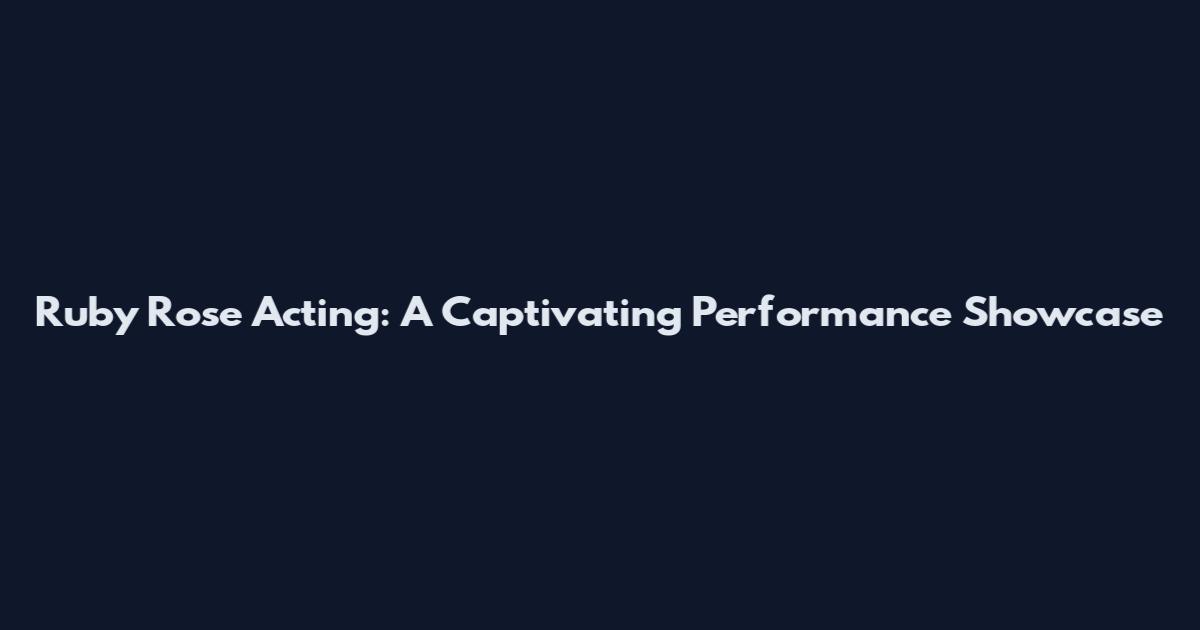 Ruby Rose Acting: A Captivating Performance Showcase