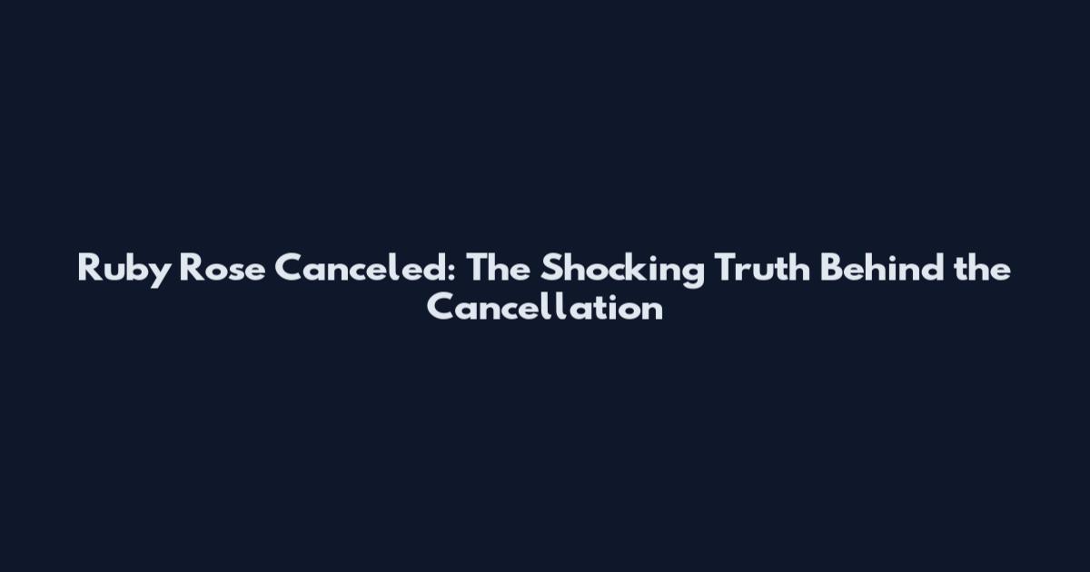 Ruby Rose Canceled: The Shocking Truth Behind the Cancellation