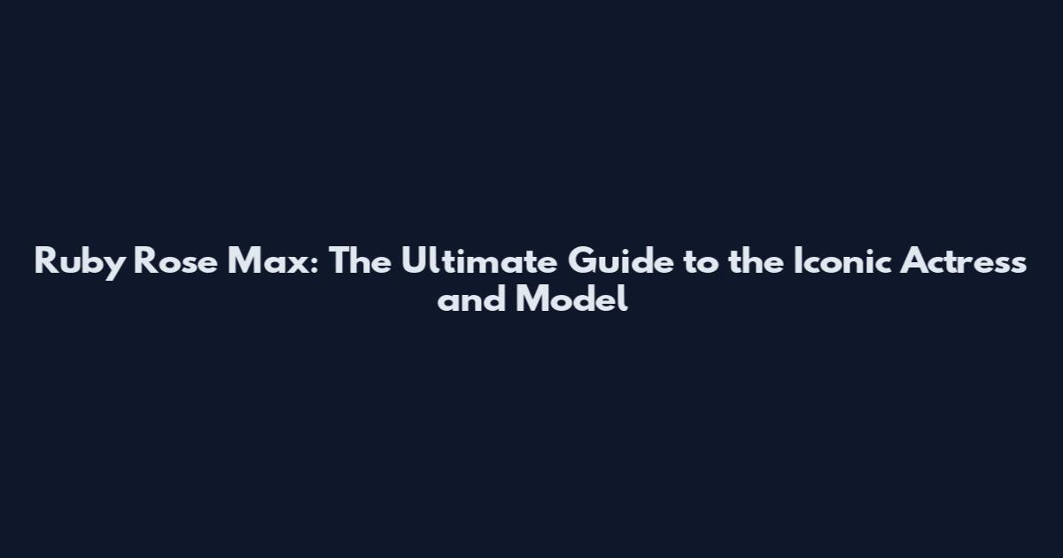 Ruby Rose Max: The Ultimate Guide to the Iconic Actress and Model