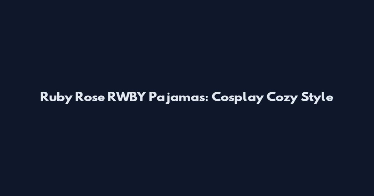 Ruby Rose RWBY Pajamas: Cosplay Cozy Style