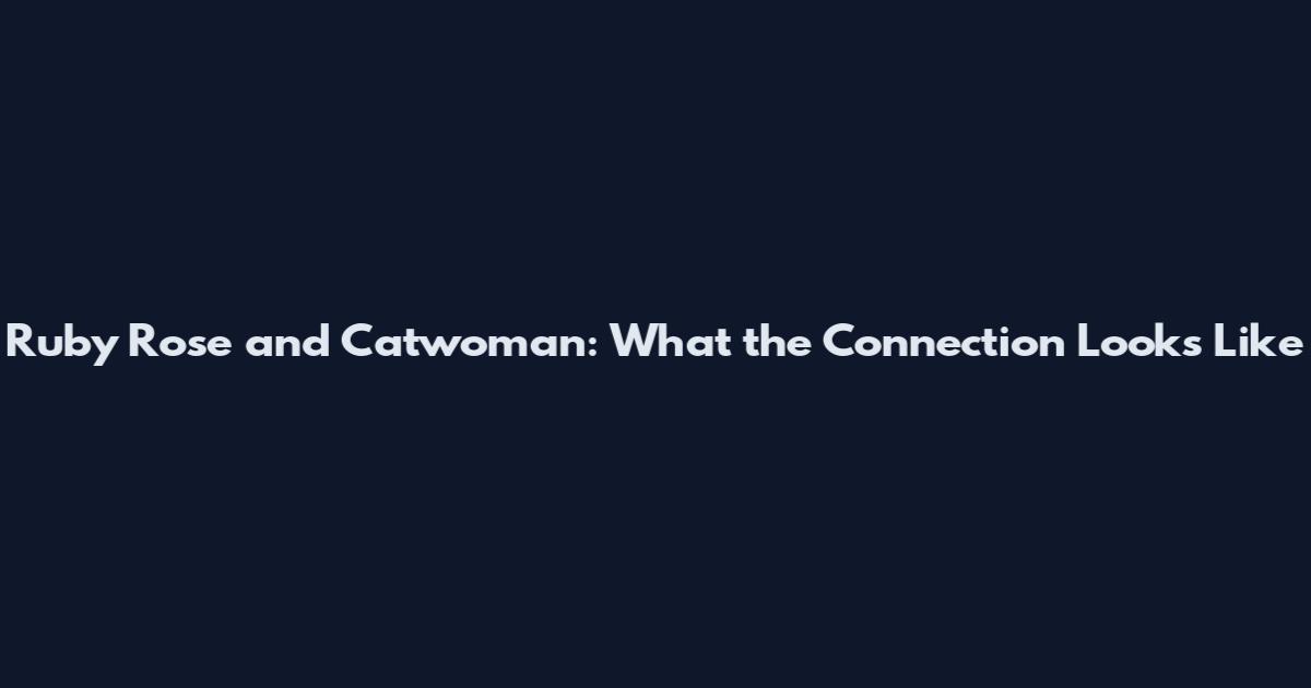 Ruby Rose and Catwoman: What the Connection Looks Like