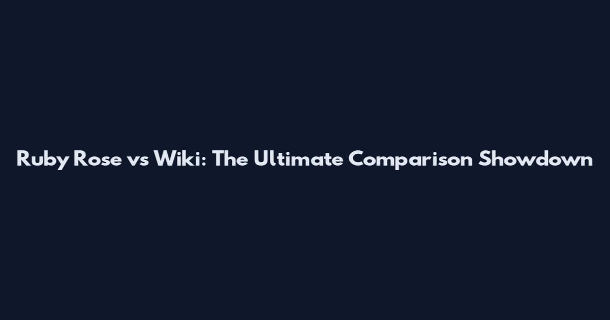 Ruby Rose vs Wiki: The Ultimate Comparison Showdown