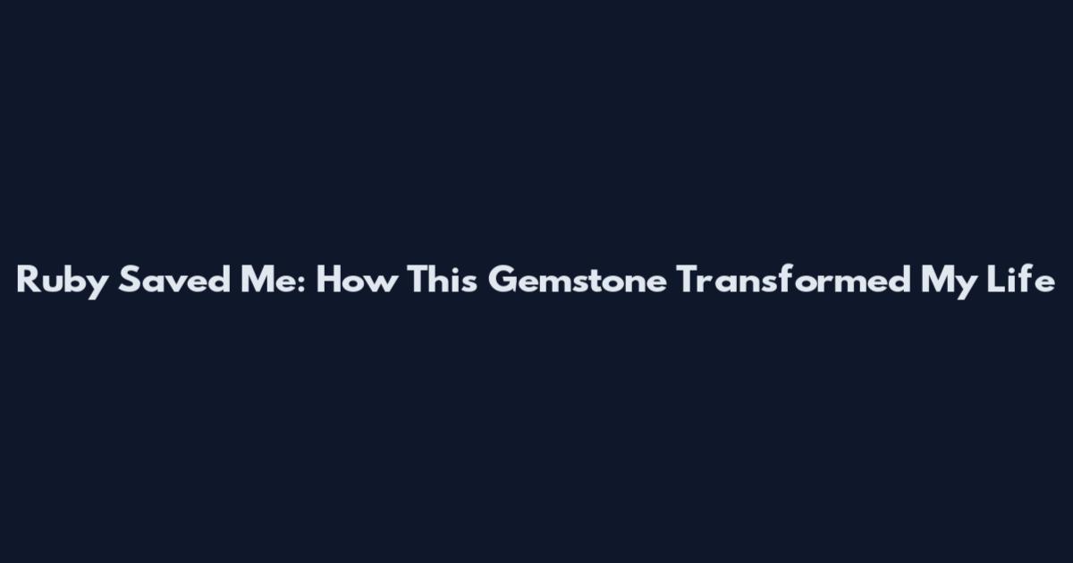 Ruby Saved Me: How This Gemstone Transformed My Life