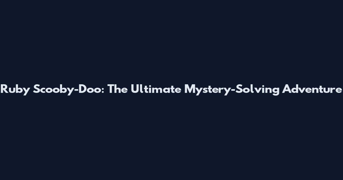 Ruby Scooby-Doo: The Ultimate Mystery-Solving Adventure