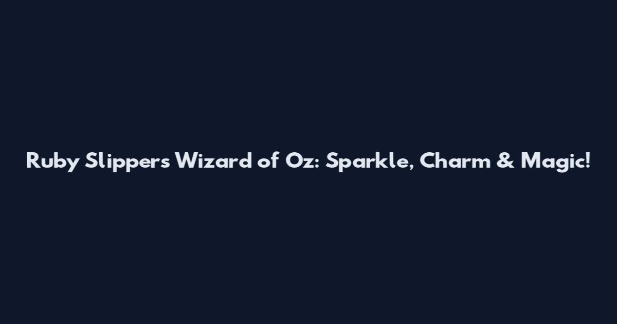 Ruby Slippers Wizard of Oz: Sparkle, Charm & Magic!