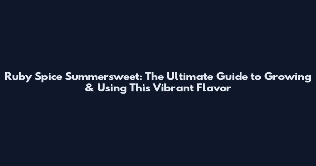 Ruby Spice Summersweet: The Ultimate Guide to Growing & Using This Vibrant Flavor