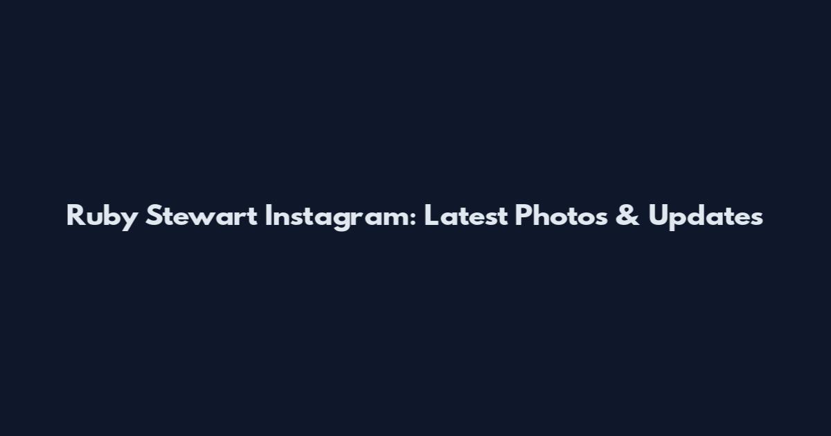 Ruby Stewart Instagram: Latest Photos & Updates