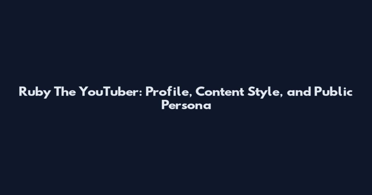 Ruby The YouTuber: Profile, Content Style, and Public Persona
