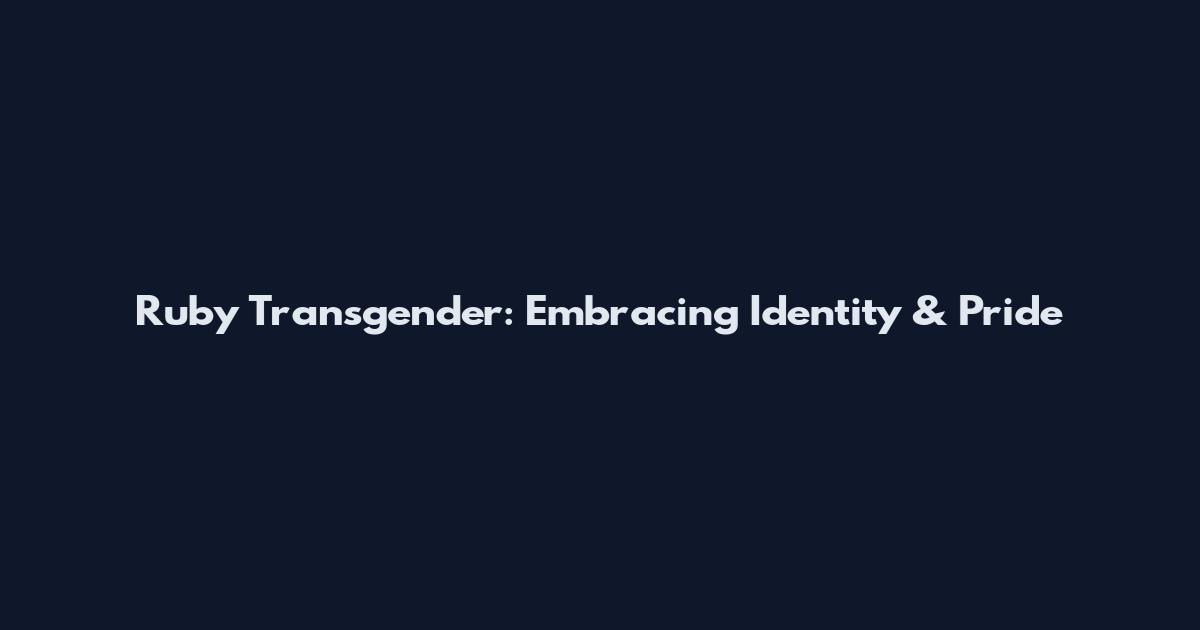 Ruby Transgender: Embracing Identity & Pride
