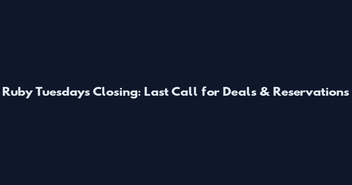 Ruby Tuesday's Closing: Last Call for Deals & Reservations
